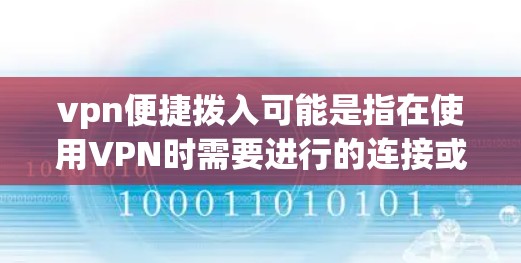vpn便捷拨入可能是指在使用VPN时需要进行的连接或登录操作。以下是有一些常见的VPN连接和登录步骤,你可以根据需要调整