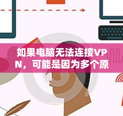 如果电脑无法连接VPN,可能是因为多个原因导致的 如果电脑无法连接VPN,可能是因为多个原因导致的