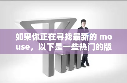 如果你正在寻找最新的 mouse,以下是一些热门的版本和特点 如果你正在寻找最新的 mouse,以下是一些热门的版本和特点