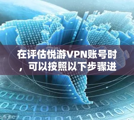 在评估悦游VPN账号时,可以按照以下步骤进行 在评估悦游VPN账号时,可以按照以下步骤进行