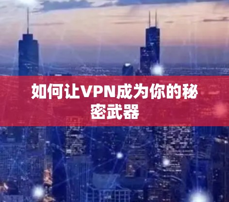 如何让VPN成为你的秘密武器 如何让VPN成为你的秘密武器
