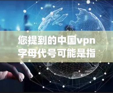 您提到的中国vpn字母代号可能是指某个特定地区、机构或项目的字母代码。在中国,尤其是香港、澳门、台湾地区,这些地方可能有自己的独特标识或字母系统。以下是一些可能的相关信息