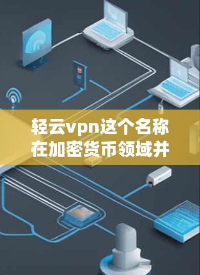 轻云vpn这个名称在加密货币领域并不常见,可能是一个特定项目或加密货币的名称。如果你指的是某个特定项目的名称,可能需要提供更多背景信息,以便我更好地帮助你 轻云vpn这个名称在加密货币领域并不常见,可能是一个特定项目或加密货币的名称。如果你指的是某个特定项目的名称,可能需要提供更多背景信息,以便我更好地帮助你