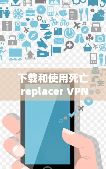 下载和使用死亡 replacer VPN 的步骤如下