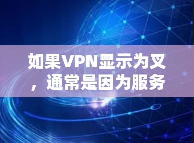 如果VPN显示为叉，通常是因为服务器被阻止或断开连接。以下是逐步排查和解决问题的方法