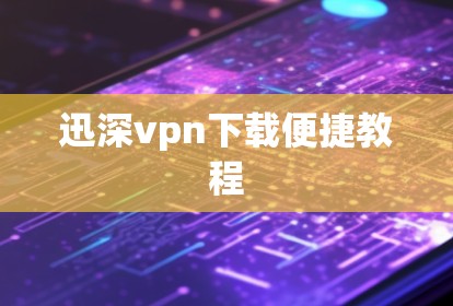 迅深vpn下载便捷教程
