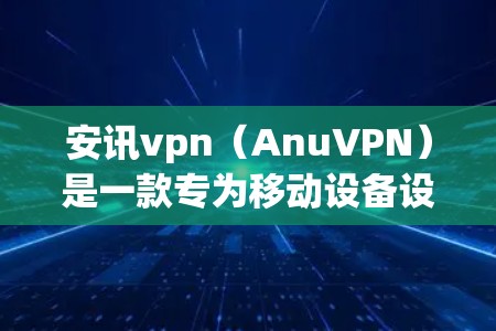 安讯vpn（AnuVPN）是一款专为移动设备设计的VPN软件，旨在提供安全、便捷的网络连接体验。以下是安讯vpn的下载步骤