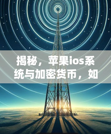 揭秘，苹果ios系统与加密货币，如何成为支付领域的黑科技？