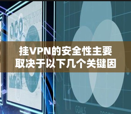 挂VPN的安全性主要取决于以下几个关键因素