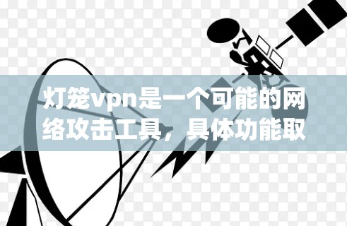 灯笼vpn是一个可能的网络攻击工具，具体功能取决于其名称和上下文。以下是对灯笼vpn的逐步解释