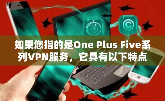 如果您指的是One Plus Five系列VPN服务，它具有以下特点