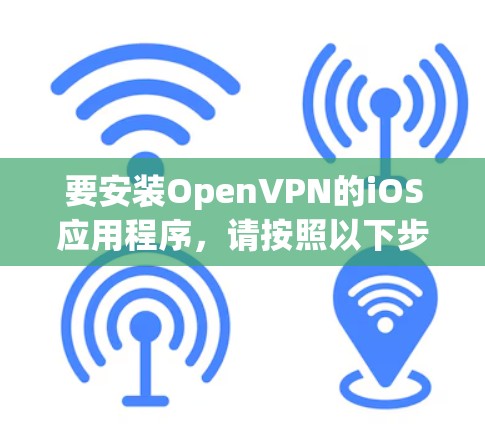 要安装OpenVPN的iOS应用程序，请按照以下步骤进行