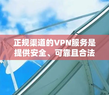 正规渠道的VPN服务是提供安全、可靠且合法的网络访问工具,确保用户在没有共同密钥的情况下与他人通信或访问互联网。以下是对这些VPN服务的系统性总结 正规渠道的VPN服务是提供安全、可靠且合法的网络访问工具,确保用户在没有共同密钥的情况下与他人通信或访问互联网。以下是对这些VPN服务的系统性总结