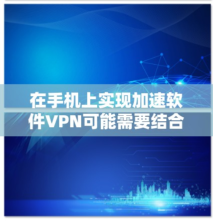 在手机上实现加速软件VPN可能需要结合多种技术,例如自动加速、加密传输和密码设置。以下是几种常见的方法和工具,供您参考 在手机上实现加速软件VPN可能需要结合多种技术,例如自动加速、加密传输和密码设置。以下是几种常见的方法和工具,供您参考