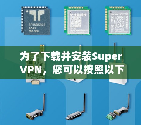 为了下载并安装Super VPN，您可以按照以下步骤操作