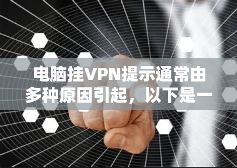 电脑挂VPN提示通常由多种原因引起，以下是一步步的解决方案