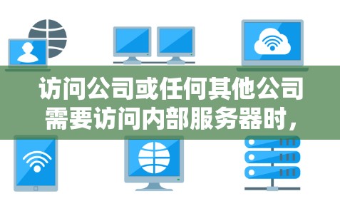 访问公司或任何其他公司需要访问内部服务器时，如果担心使用VPN的风险，可以采取以下步骤来确保安全