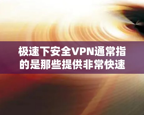 极速下安全VPN通常指的是那些提供非常快速和安全的VPN服务。这些服务可能通过多端设备、高速网络或先进的加密技术来实现。如果您需要极速的VPN体验,可以考虑以下几点 极速下安全VPN通常指的是那些提供非常快速和安全的VPN服务。这些服务可能通过多端设备、高速网络或先进的加密技术来实现。如果您需要极速的VPN体验,可以考虑以下几点