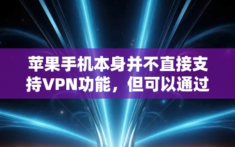 苹果手机本身并不直接支持VPN功能，但可以通过以下方法在苹果手机上进行VPN