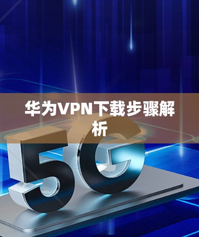 华为VPN下载步骤解析 华为VPN下载步骤解析