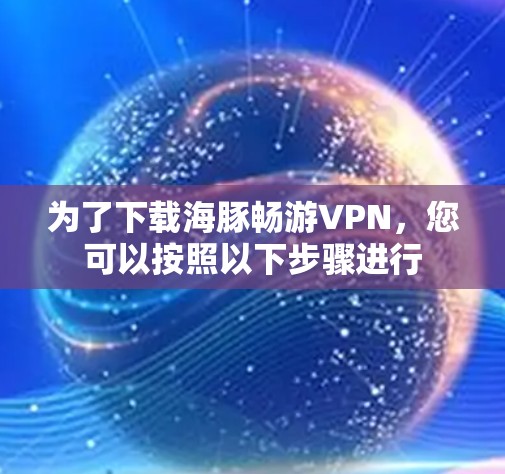 为了下载海豚畅游VPN，您可以按照以下步骤进行