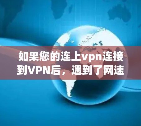 如果您的连上vpn连接到VPN后，遇到了网速慢的问题，通常可能与VPN服务器的延迟有关。以下是一些建议，帮助您解决这个问题
