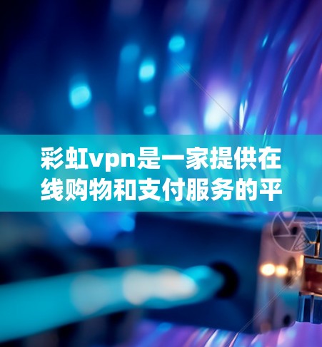 彩虹vpn是一家提供在线购物和支付服务的平台，专注于为用户提供便捷的支付解决方案。以下是关于彩虹vpn的详细介绍