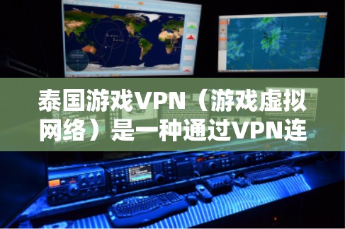泰国游戏VPN（游戏虚拟网络）是一种通过VPN连接到泰国本地游戏平台，利用VPN功能来获取游戏资源或广告的一种方式。这种服务通常适用于喜欢游戏、休闲娱乐或在线游戏的用户