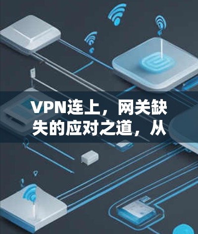 VPN连上，网关缺失的应对之道，从安全到隐私的双重挑战