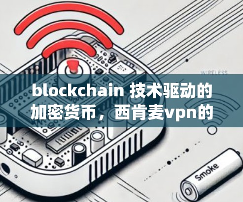blockchain 技术驱动的加密货币,西肯麦vpn的加密价值 blockchain 技术驱动的加密货币,西肯麦vpn的加密价值