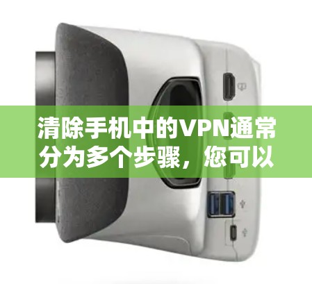 清除手机中的VPN通常分为多个步骤,您可以按照以下步骤操作 清除手机中的VPN通常分为多个步骤,您可以按照以下步骤操作