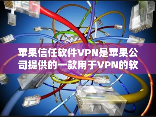苹果信任软件VPN是苹果公司提供的一款用于VPN的软件。虽然苹果VPN以其安全性和易于使用的界面著称,但其使用和付费计划可能对用户有一定的限制