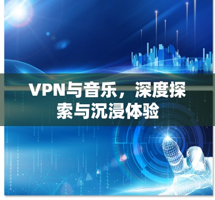VPN与音乐,深度探索与沉浸体验 VPN与音乐,深度探索与沉浸体验