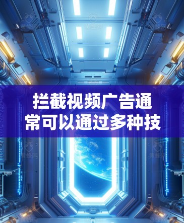拦截视频广告通常可以通过多种技术手段实现,以下是一些常见的方法 拦截视频广告通常可以通过多种技术手段实现,以下是一些常见的方法