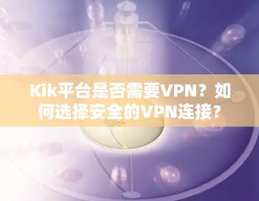 Kik平台是否需要VPN?如何选择安全的VPN连接? Kik平台是否需要VPN?如何选择安全的VPN连接?