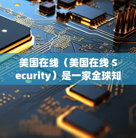 美国在线(美国在线 Security)是一家全球知名的网络安全服务提供商,专注于提供网络加密、数据保护和视频会议服务。如果你对美国在线VPN感兴趣,以下是一些关键信息和建议 美国在线(美国在线 Security)是一家全球知名的网络安全服务提供商,专注于提供网络加密、数据保护和视频会议服务。如果你对美国在线VPN感兴趣,以下是一些关键信息和建议