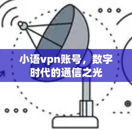 小语vpn账号,数字时代的通信之光 小语vpn账号,数字时代的通信之光