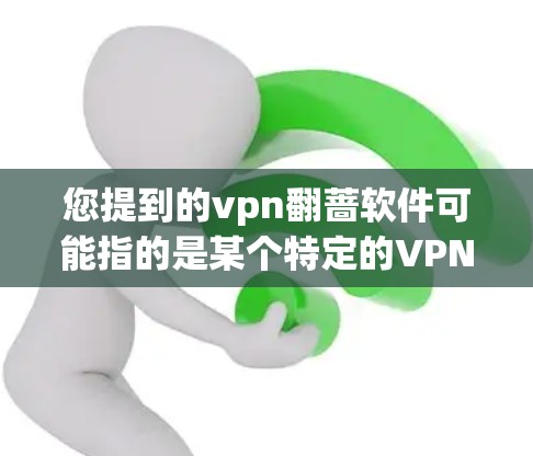 您提到的vpn翻蔷软件可能指的是某个特定的VPN软件品牌、工具或协议的缩写。由于vpn通常指的是VPN,而翻蔷可能是一个特定的术语或缩写,因此无法直接对应到具体的软件 您提到的vpn翻蔷软件可能指的是某个特定的VPN软件品牌、工具或协议的缩写。由于vpn通常指的是VPN,而翻蔷可能是一个特定的术语或缩写,因此无法直接对应到具体的软件