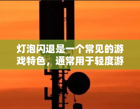 灯泡闪退是一个常见的游戏特色，通常用于轻度游戏，提供挑战和紧张感。以下是对其的详细说明