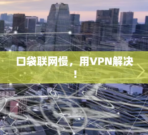 口袋联网慢,用VPN解决! 口袋联网慢,用VPN解决!
