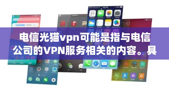 电信光猫vpn可能是指与电信公司的VPN服务相关的内容。具体来说,光猫可能是一个特定的VPN项目或服务名称,而电信可能指与电信公司相关的VPN工具或应用 电信光猫vpn可能是指与电信公司的VPN服务相关的内容。具体来说,光猫可能是一个特定的VPN项目或服务名称,而电信可能指与电信公司相关的VPN工具或应用