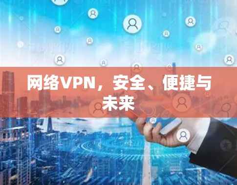 网络VPN,安全、便捷与未来 网络VPN,安全、便捷与未来