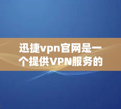 迅捷vpn官网是一个提供VPN服务的网络管理平台,提供多种VPN类型和配置选项。以下是关于迅捷vpn官网的详细信息 迅捷vpn官网是一个提供VPN服务的网络管理平台,提供多种VPN类型和配置选项。以下是关于迅捷vpn官网的详细信息