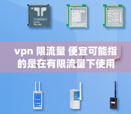 vpn 限流量 便宜可能指的是在有限流量下使用的VPN服务,价格相对较低,可能包括流量控制功能。以下是一些可能的解释和建议 vpn 限流量 便宜可能指的是在有限流量下使用的VPN服务,价格相对较低,可能包括流量控制功能。以下是一些可能的解释和建议