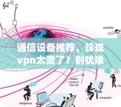 通信设备推荐,玲珑vpn太贵了?别犹豫,试试这些优质产品! 通信设备推荐,玲珑vpn太贵了?别犹豫,试试这些优质产品!