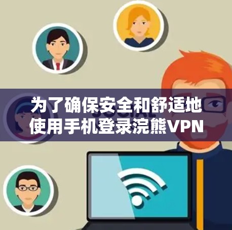 为了确保安全和舒适地使用手机登录浣熊VPN,以下是一步步的建议 为了确保安全和舒适地使用手机登录浣熊VPN,以下是一步步的建议