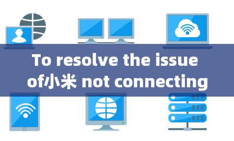 To resolve the issue of小米 not connecting to a VPN,follow these organized steps: To resolve the issue of小米 not connecting to a VPN,follow these organized steps: