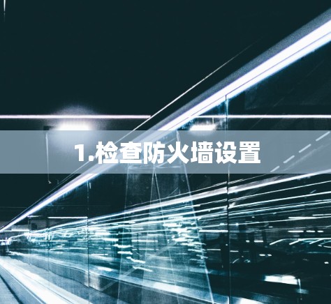 1.检查防火墙设置