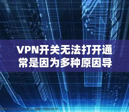 VPN开关无法打开通常是因为多种原因导致的。以下是一些可能的原因和解决办法