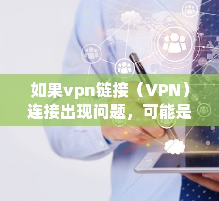 如果vpn链接(VPN)连接出现问题,可能是因为以下原因导致的 如果vpn链接(VPN)连接出现问题,可能是因为以下原因导致的